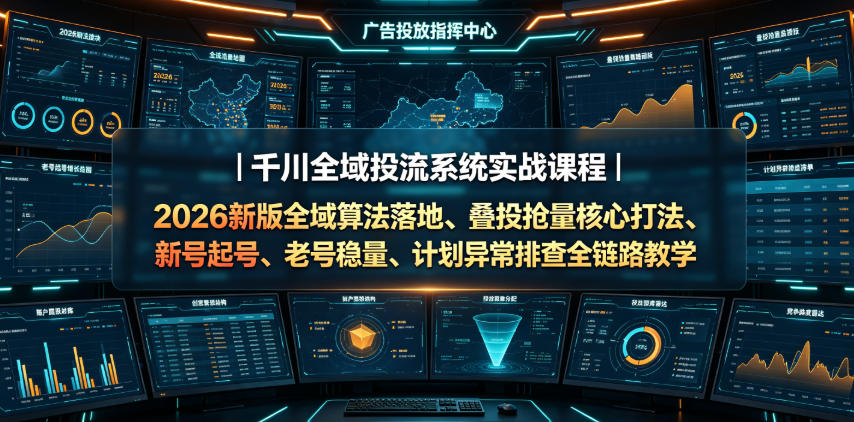 千川全域投流系统实战课程｜2026新版全域算法落地、叠投抢量核心打法、新号起号、老号稳量、计划异常排查全链路教学-低成本创业项目大全｜短视频带货+AI副业变现｜知行创业网