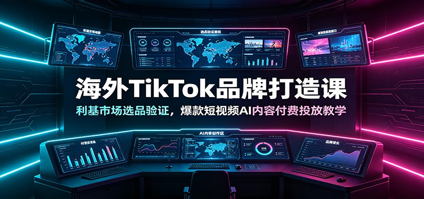 海外TikTok品牌打造课：利基市场选品验证，爆款短视频AI内容付费投放教学-低成本创业项目大全｜短视频带货+AI副业变现｜知行创业网