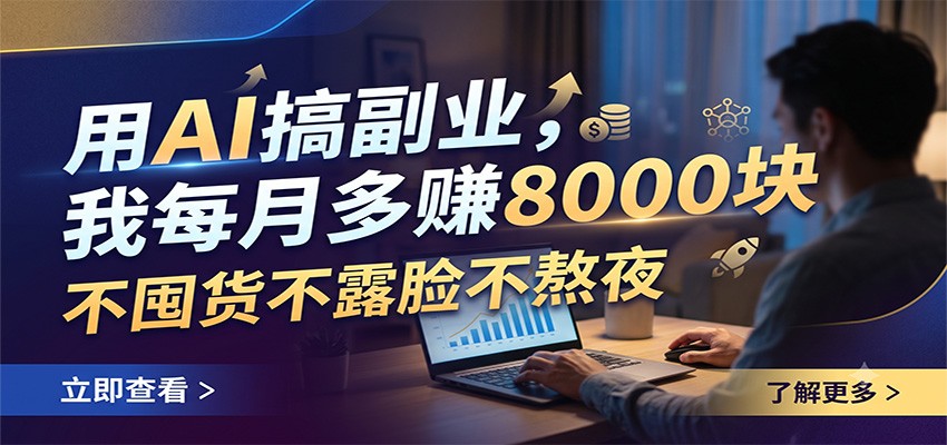 用AI搞副业，我每月多赚8000块，不囤货不露脸不熬夜-低成本创业项目大全｜短视频带货+AI副业变现｜知行创业网