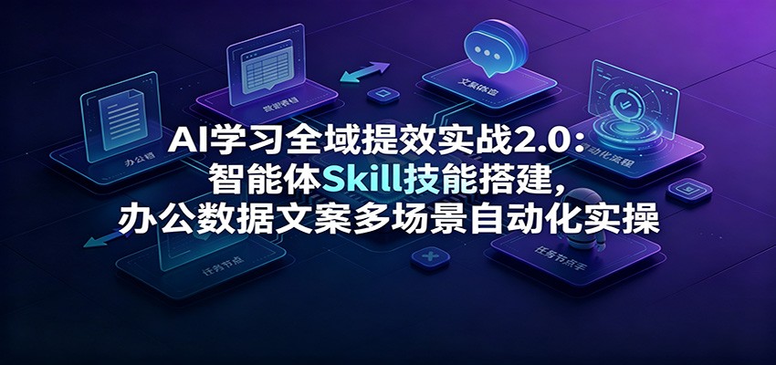 AI学习全域提效实战2.0:智能体Skill技能搭建,办公数据文案多场景自动化实操-低成本创业项目大全|短视频带货+AI副业变现|知行创业网