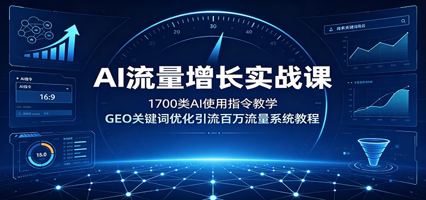 AI流量增长实战课：1700类AI使用指令教学，GEO关键词优化引流百万流量系统教程-低成本创业项目大全｜短视频带货+AI副业变现｜知行创业网