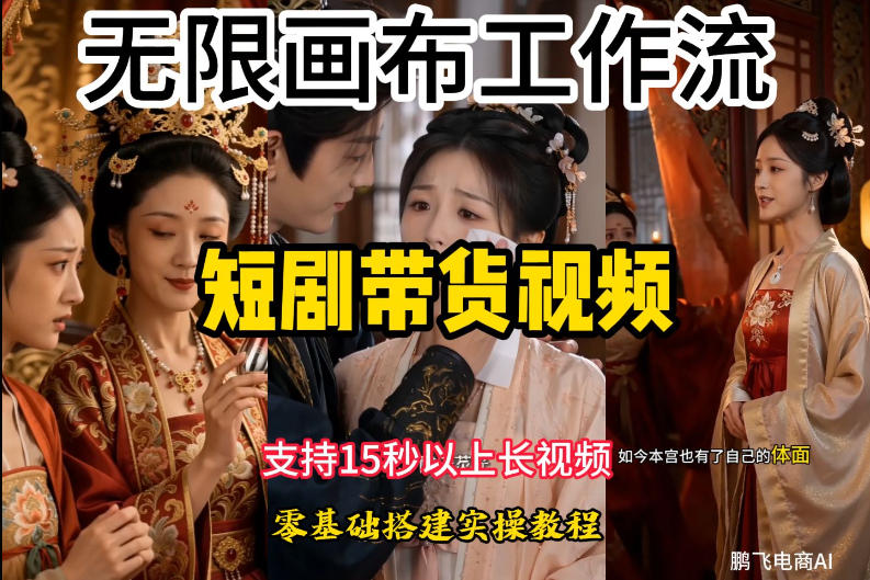 无限画布工作流制作短剧带货视频支持制作15秒以上视频，实操搭建教学，看完教程小白也能轻松搭建-低成本创业项目大全｜短视频带货+AI副业变现｜知行创业网