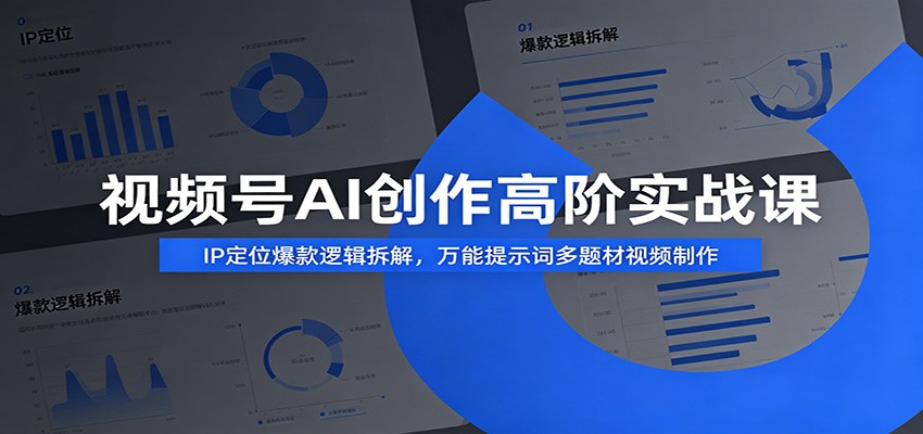 视频号AI创作高阶实战课：IP定位爆款逻辑拆解，万能提示词多题材视频制作-低成本创业项目大全｜短视频带货+AI副业变现｜知行创业网