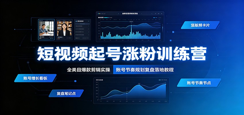 短视频起号涨粉训练营：全类目爆款剪辑实操，账号节奏规划复盘落地教程-低成本创业项目大全｜短视频带货+AI副业变现｜知行创业网