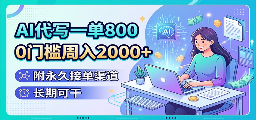 AI代写一单800，0门槛周入2000+，附永久接单渠道，长期可干-低成本创业项目大全｜短视频带货+AI副业变现｜知行创业网