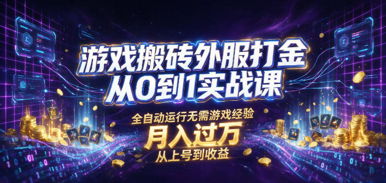 游戏搬砖外服打金从0到1实战课，从上号到收益，全自动运行无需游戏经验，月入过1W【揭秘】-低成本创业项目大全｜短视频带货+AI副业变现｜知行创业网
