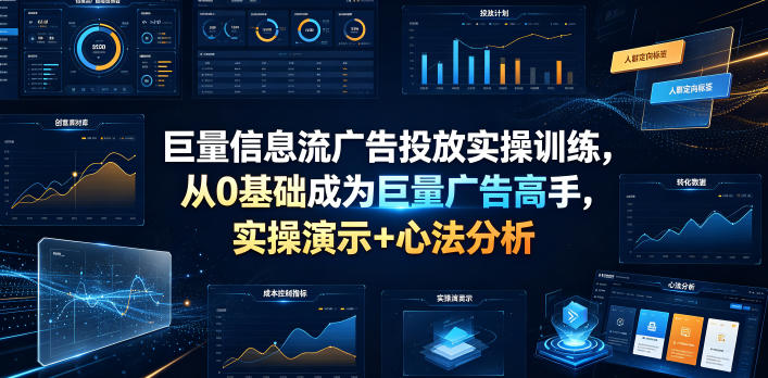 巨量信息流广告投放实操训练，从0基础成为巨量广告高手，实操演示+心法分析-低成本创业项目大全｜短视频带货+AI副业变现｜知行创业网