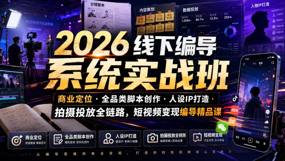 2026线下编导系统实战班｜商业定位・全品类脚本创作・人设IP打造・拍摄投放全链路，短视频变现编导精品课-低成本创业项目大全｜短视频带货+AI副业变现｜知行创业网