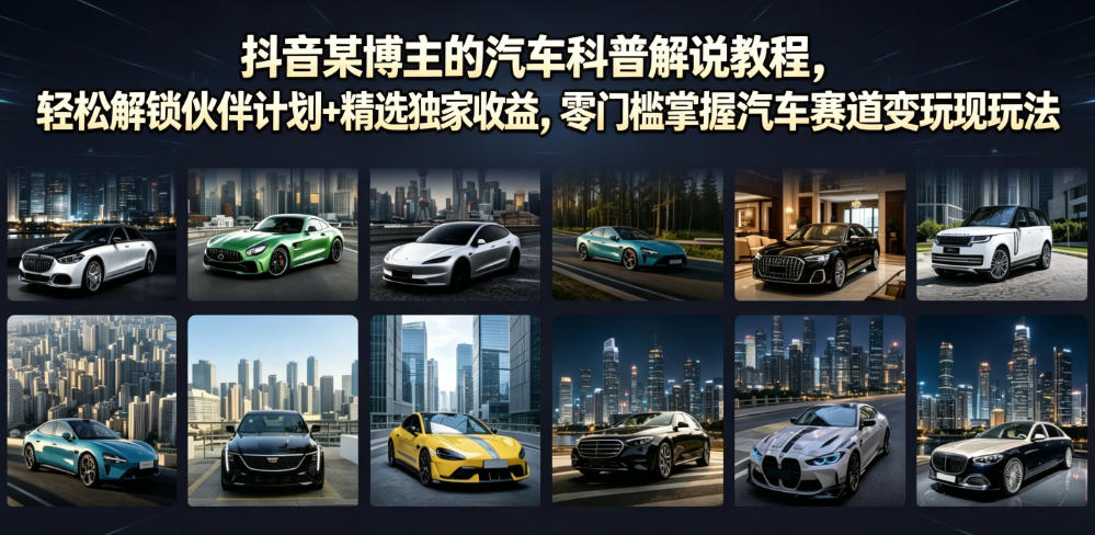 抖音某博主的汽车科普解说教程,轻松解锁伙伴计划+精选独家收益,零门槛掌握汽车赛道变现玩法-低成本创业项目大全|短视频带货+AI副业变现|知行创业网