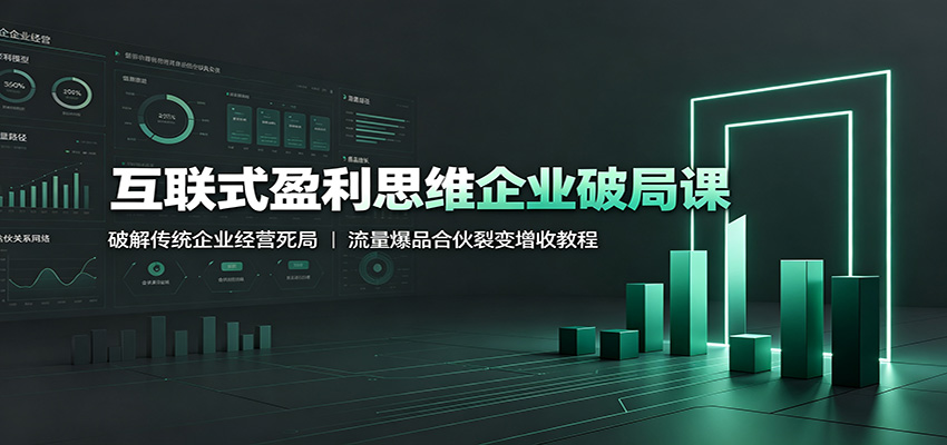 互联式盈利思维企业破局课:破解传统企业经营死局,流量爆品合伙裂变增收教程-低成本创业项目大全|短视频带货+AI副业变现|知行创业网