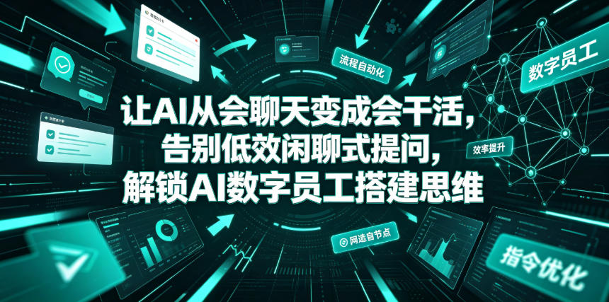 让AI从会聊天变成会干活，告别低效闲聊式提问，解锁AI数字员工搭建思维-低成本创业项目大全｜短视频带货+AI副业变现｜知行创业网