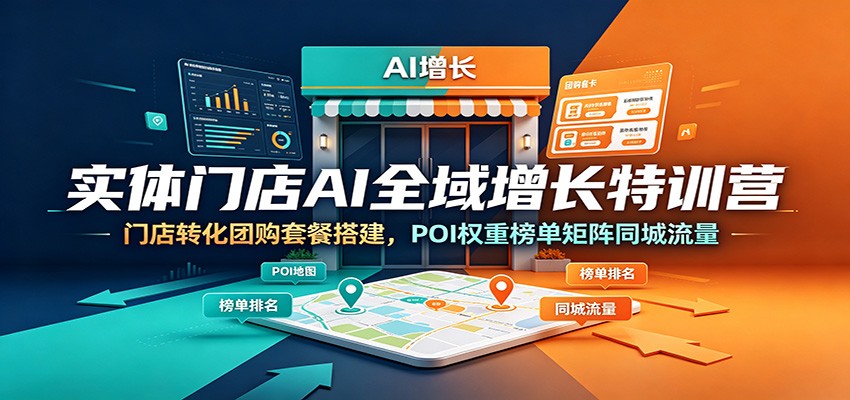 实体门店AI全域增长特训营：门店转化团购套餐搭建，POI权重榜单矩阵同城流量-低成本创业项目大全｜短视频带货+AI副业变现｜知行创业网