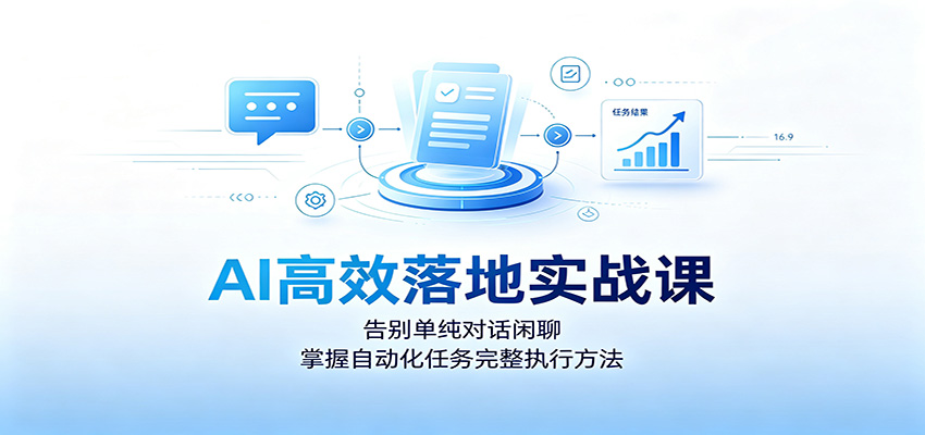 AI高效落地实战课：告别单纯对话闲聊，掌握自动化任务完整执行方法-低成本创业项目大全｜短视频带货+AI副业变现｜知行创业网