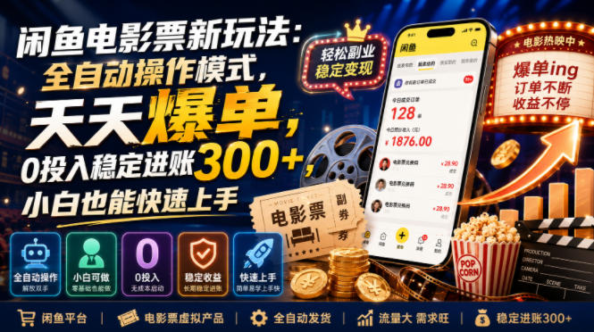闲鱼电影票新玩法：全自动操作模式，天天爆单，0投入稳定进账300+，小白也能快速上手【揭秘】-低成本创业项目大全｜短视频带货+AI副业变现｜知行创业网