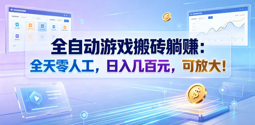 全自动游戏搬砖躺賺：全天零人工，日入几百元，可放大！【揭秘】-低成本创业项目大全｜短视频带货+AI副业变现｜知行创业网