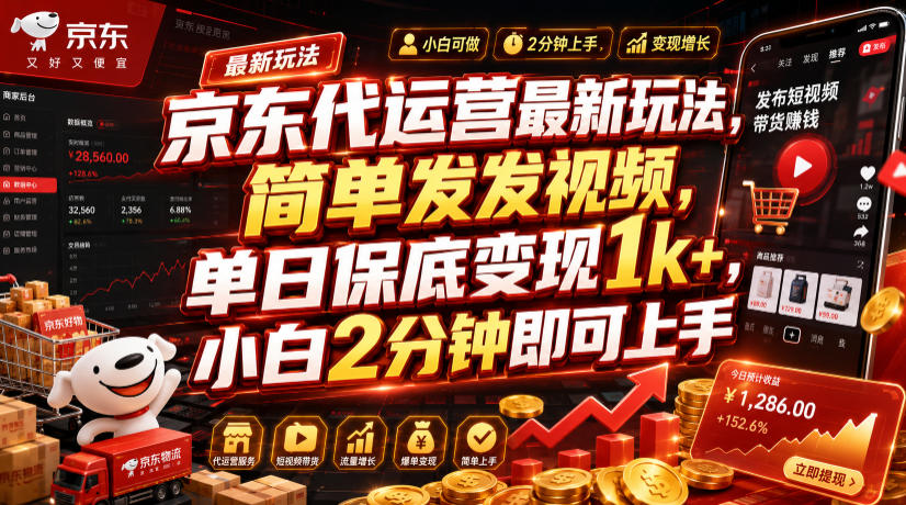 京东代运营最新玩法，简单发发视频，单日保底变现1k+，小白2分钟即可上手【揭秘】-低成本创业项目大全｜短视频带货+AI副业变现｜知行创业网