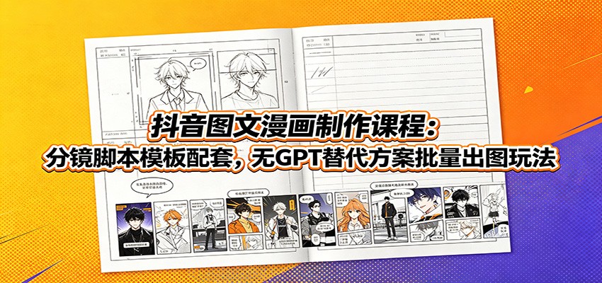 抖音图文漫画制作课程:分镜脚本模板配套,无GPT替代方案批量出图玩法-低成本创业项目大全|短视频带货+AI副业变现|知行创业网