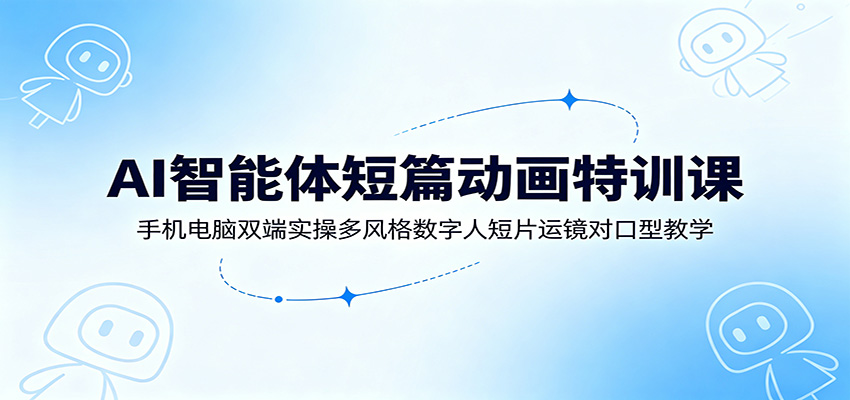 AI智能体短篇动画特训课:手机电脑双端实操多风格数字人短片运镜对口型教学-低成本创业项目大全|短视频带货+AI副业变现|知行创业网