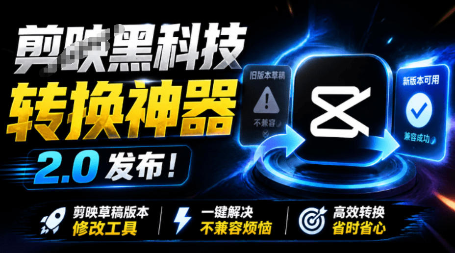 最新剪映黑科技转换神器2.0发布！剪映草稿版本修改工具，一键解决剪映草稿不兼容烦恼，完全免费-低成本创业项目大全｜短视频带货+AI副业变现｜知行创业网