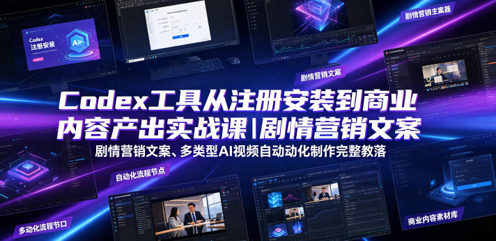 Codex工具从注册安装到商业内容产出实战课｜剧情营销文案、多类型AI视频自动化制作完整落地教程-低成本创业项目大全｜短视频带货+AI副业变现｜知行创业网