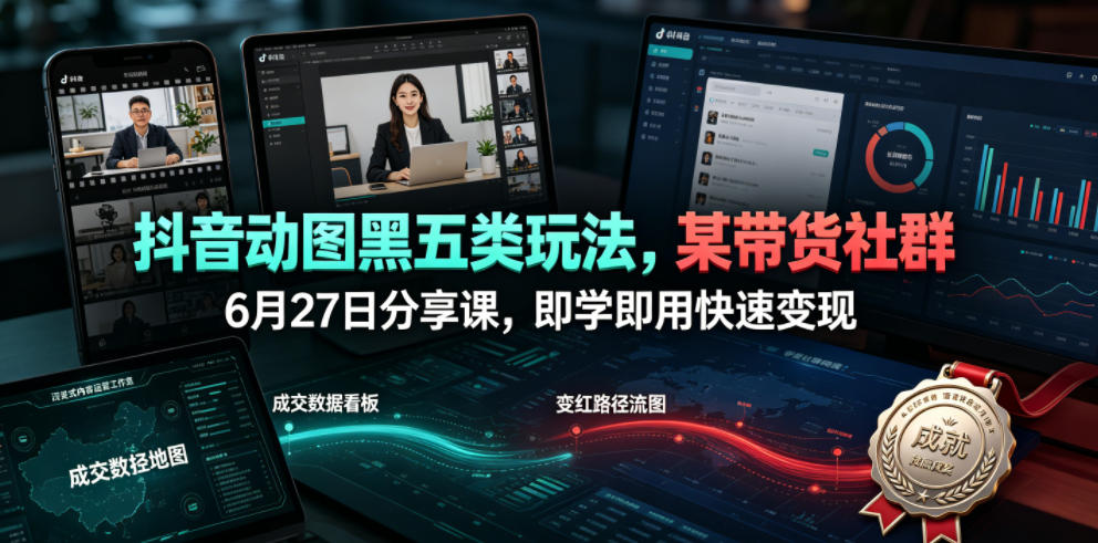 抖音动图黑五类玩法，某带货社群6月27日分享课，即学即用快速变现-低成本创业项目大全｜短视频带货+AI副业变现｜知行创业网