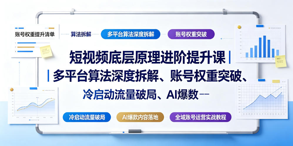 短视频底层原理进阶提升课｜多平台算法深度拆解、账号权重突破、冷启动流量破局、AI爆款内容落地与全域账号运营实战教程-低成本创业项目大全｜短视频带货+AI副业变现｜知行创业网