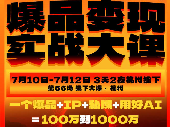 爆品变现实战大课,从爆品,到流量,到成交,一个爆品+IP+私域+用好AI=100W到1000W(7月10-12日)-低成本创业项目大全|短视频带货+AI副业变现|知行创业网