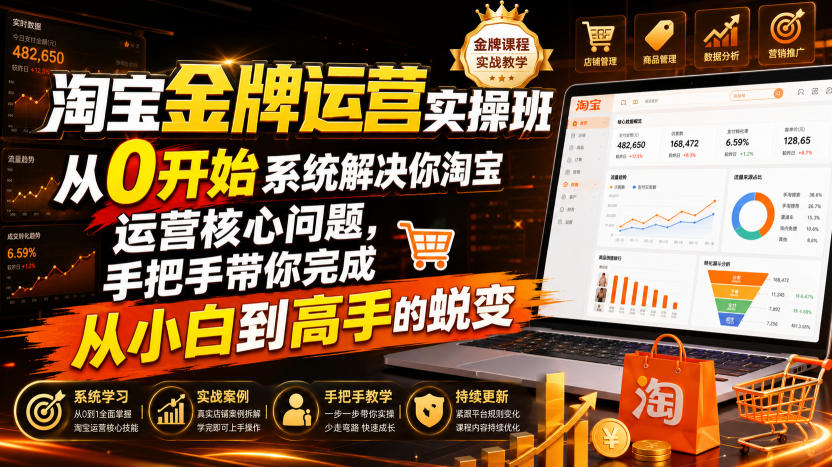 淘宝金牌运营实操班,从0开始系统解决你淘宝运营核心问题,手把手带你完成从小白到高手的蜕变(2026年7月)-低成本创业项目大全|短视频带货+AI副业变现|知行创业网
