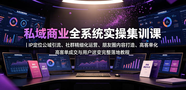 私域商业全系统实操课｜IP定位公域引流、社群精细化运营、朋友圈内容打造、高客单成交与用户裂变完整落地教程-低成本创业项目大全｜短视频带货+AI副业变现｜知行创业网
