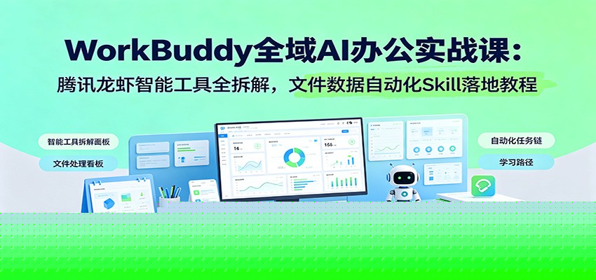 WorkBuddy全域AI办公实战课：腾讯龙虾智能工具全拆解，文件数据自动化Skill落地教程-低成本创业项目大全｜短视频带货+AI副业变现｜知行创业网