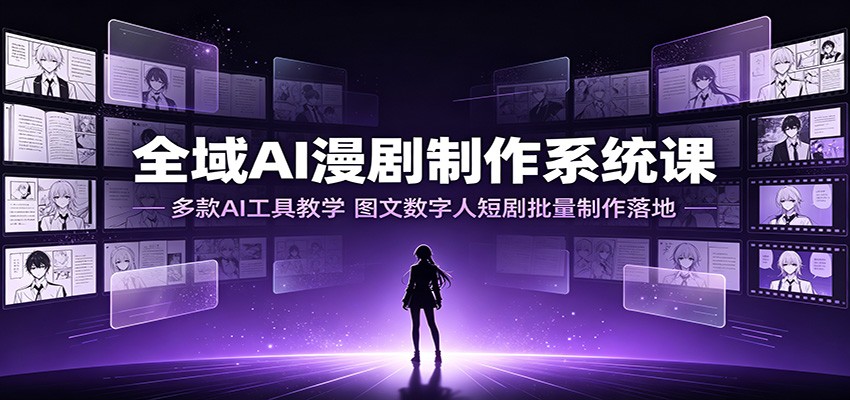 全域AI漫剧制作系统课：多款AI工具教学，图文数字人短剧批量制作落地-低成本创业项目大全｜短视频带货+AI副业变现｜知行创业网