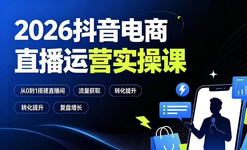 2026抖音电商直播运营实操课：从0到1搭建直播间，掌握流量获取、千川投放、转化提升与复盘增长-低成本创业项目大全｜短视频带货+AI副业变现｜知行创业网