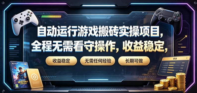 自动运行游戏搬砖实操项目，全程无需看守操作，收益稳定，无需任何经验，长期可做【揭秘】-低成本创业项目大全｜短视频带货+AI副业变现｜知行创业网