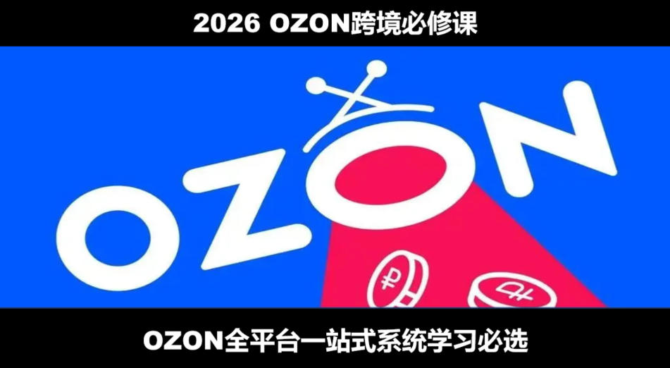 2026最新OZON全流程运营实操跨境电商平台教程，OZON全流程一站式系统学习必修课，从开店到跟卖到精铺-低成本创业项目大全｜短视频带货+AI副业变现｜知行创业网