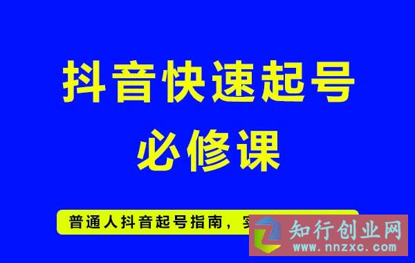 2023抖音快速起号必修课，普通人做抖音快速起号，涨粉。-知行创业网