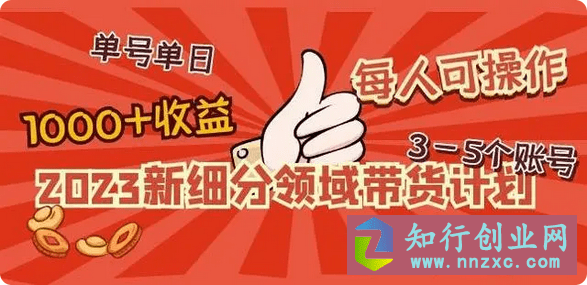 2023新细分领域带货计划：单号单日1000+收益不难，每人可操作3-5个账号。-知行创业网