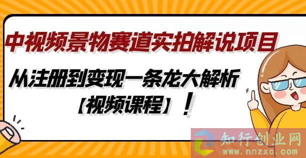 2023中视频景物赛道实拍解说项目，从注册到变现一条大解析-知行创业网