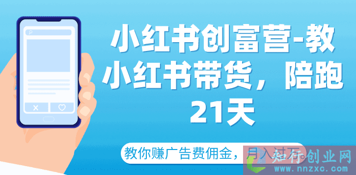 小红书创富营-教小红书带货，陪跑21天，教你赚广告费佣金，月入过万。-知行创业网