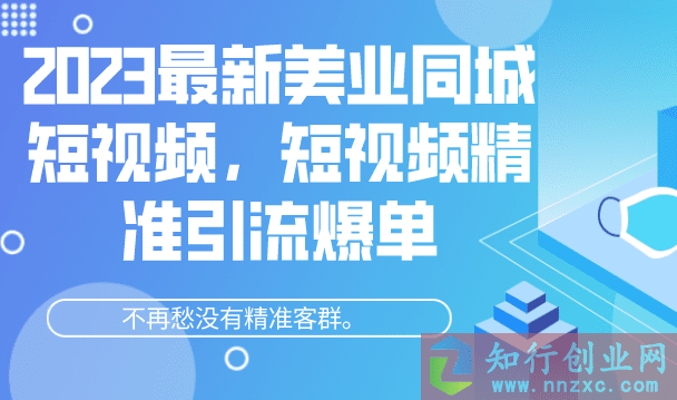 2023最新美业同城短视频，短视频精准引流爆单，不再愁没有精准客群。-知行创业网