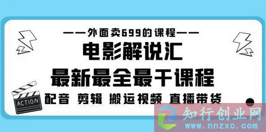 2023售价699的电影解说汇最新最全最干课程：电影配音剪辑搬运视频直播带货-知行创业网